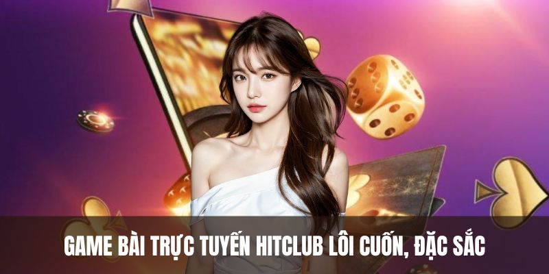 Game bài trực tuyến HITCLUB lôi cuốn, đặc sắc