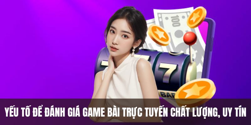 Yếu tố để đánh giá game bài trực tuyến chất lượng, uy tín